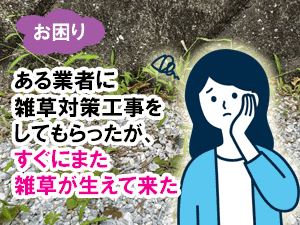 ある業者に雑草対策工事をしてもらったが、すぐにまた雑草が生えて来た／造園業者,造園会社,外構業者,エクステリア工事業者,庭工事業者,庭リフォーム会社,庭リフォーム業者の選び方 探し方５選／業者の種類やメリット・デメリット、おすすめの信頼できる業者の探し方