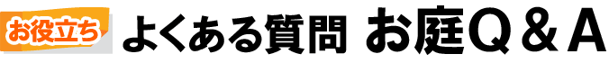 広いお庭、広すぎるお庭、大きなお庭のリフォーム6.よくある質問 お庭Ｑ＆Ａ～広いお庭・大きな庭をどうにかしたい、広過ぎる庭を持て余している方におすすめのおしゃれな雑草対策・庭リフォーム